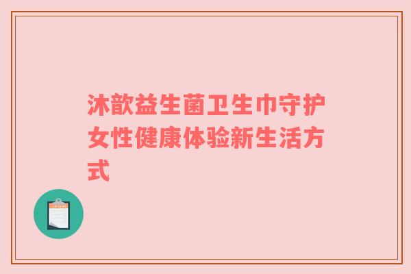 沐歆益生菌卫生巾守护女性健康体验新生活方式