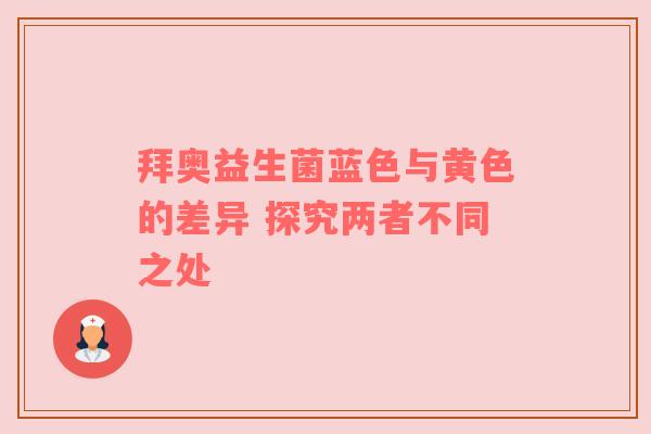 拜奥益生菌蓝色与黄色的差异 探究两者不同之处