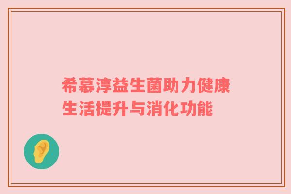 希慕淳益生菌助力健康生活提升与消化功能