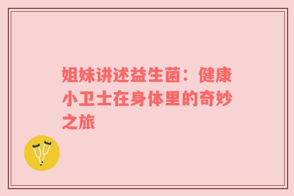 姐妹讲述益生菌：健康小卫士在身体里的奇妙之旅
