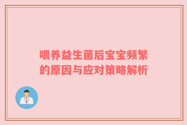 喂养益生菌后宝宝频繁的原因与应对策略解析