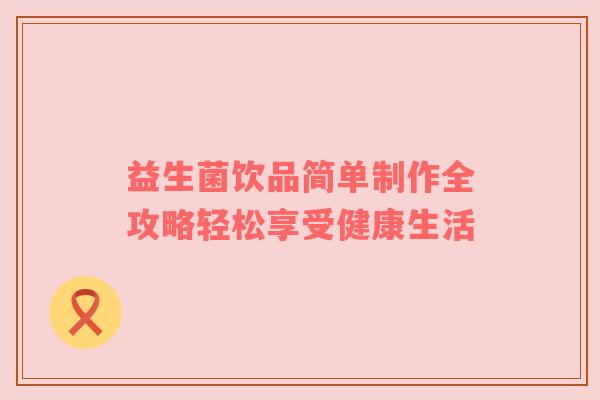 益生菌饮品简单制作全攻略轻松享受健康生活