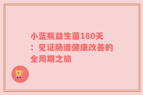 小蓝瓶益生菌180天：见证肠道健康改善的全周期之旅