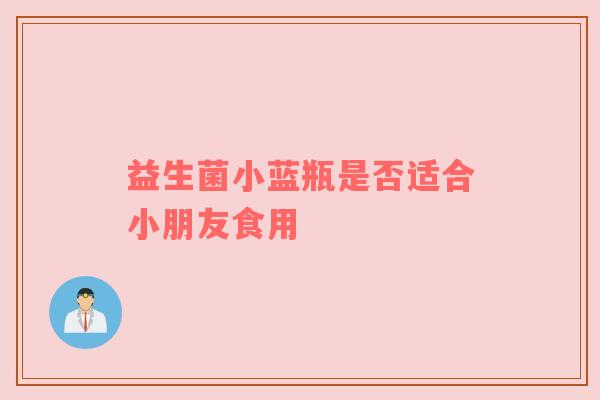 益生菌小蓝瓶是否适合小朋友食用