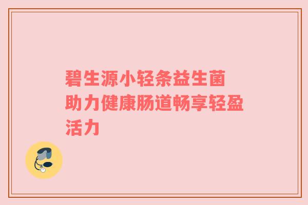 碧生源小轻条益生菌 助力健康肠道畅享轻盈活力
