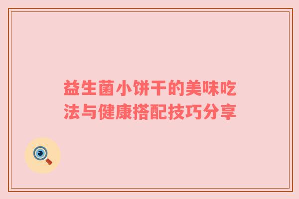 益生菌小饼干的美味吃法与健康搭配技巧分享