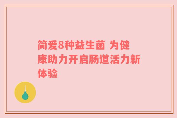 简爱8种益生菌 为健康助力开启肠道活力新体验