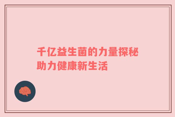千亿益生菌的力量探秘助力健康新生活