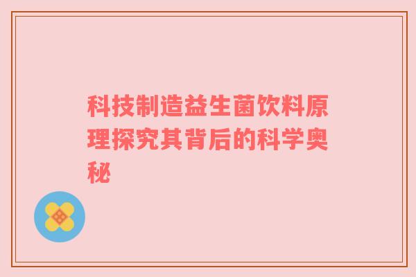 科技制造益生菌饮料原理探究其背后的科学奥秘