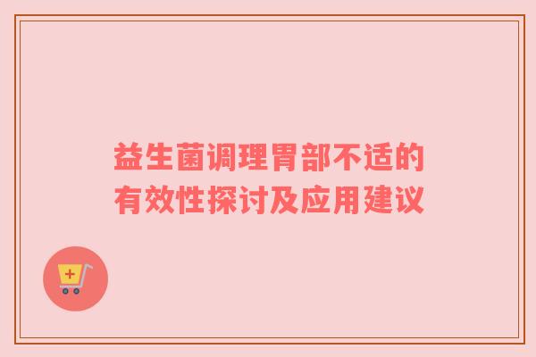 益生菌调理胃部不适的有效性探讨及应用建议