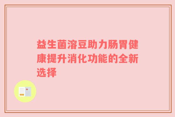 益生菌溶豆助力肠胃健康提升消化功能的全新选择
