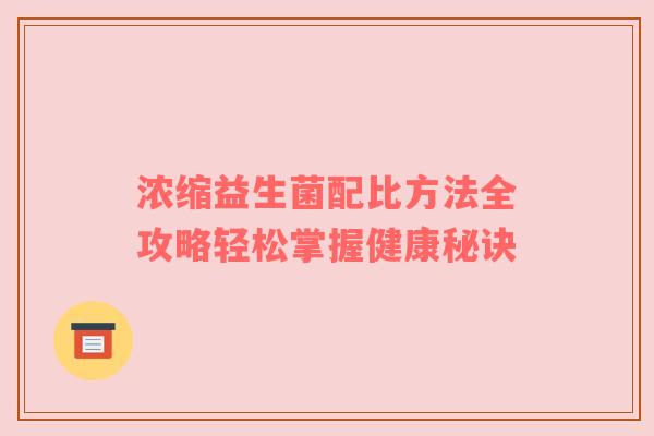 浓缩益生菌配比方法全攻略轻松掌握健康秘诀
