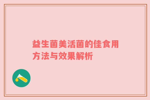 益生菌美活菌的佳食用方法与效果解析