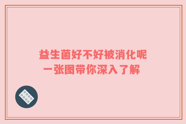益生菌好不好被消化呢 一张图带你深入了解