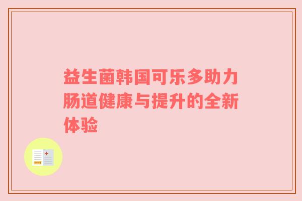 益生菌韩国可乐多助力肠道健康与提升的全新体验