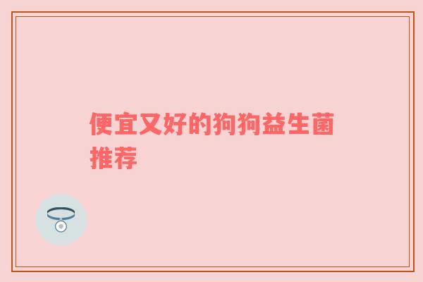 便宜又好的狗狗益生菌推荐