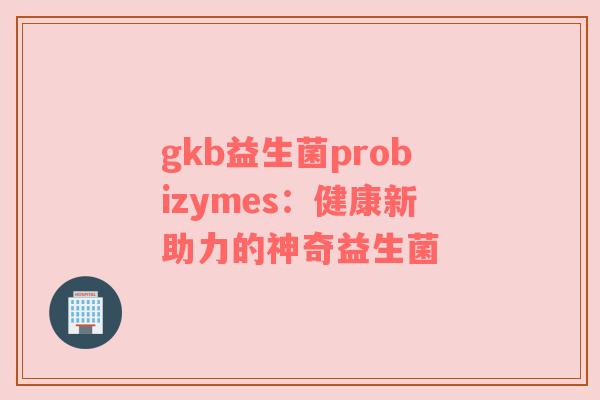gkb益生菌probizymes：健康新助力的神奇益生菌