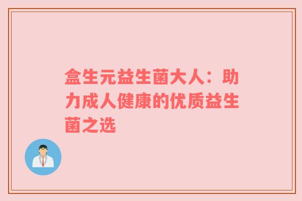 盒生元益生菌大人：助力成人健康的优质益生菌之选