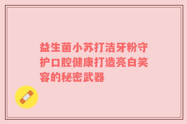 益生菌小苏打洁牙粉守护口腔健康打造亮白笑容的秘密武器