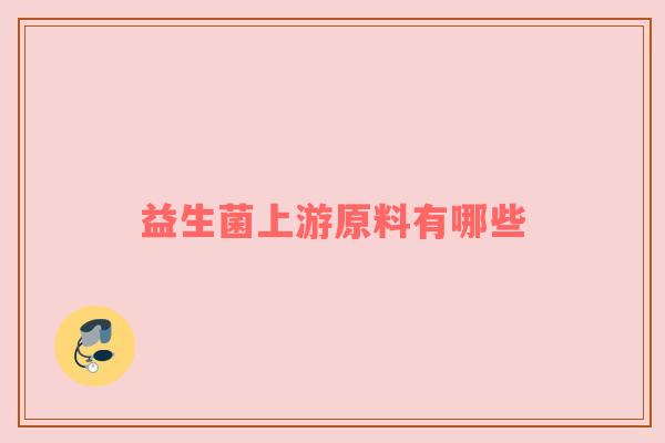 益生菌上游原料有哪些