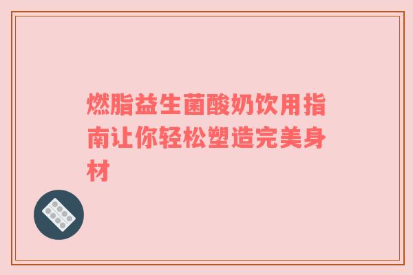 燃脂益生菌酸奶饮用指南让你轻松塑造完美身材