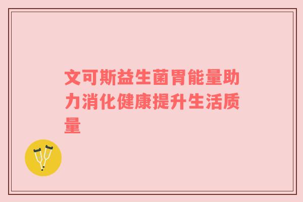文可斯益生菌胃能量助力消化健康提升生活质量