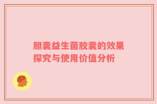 胆囊益生菌胶囊的效果探究与使用价值分析