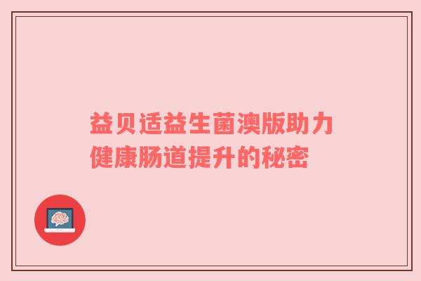 益贝适益生菌澳版助力健康肠道提升的秘密