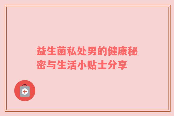 益生菌私处男的健康秘密与生活小贴士分享