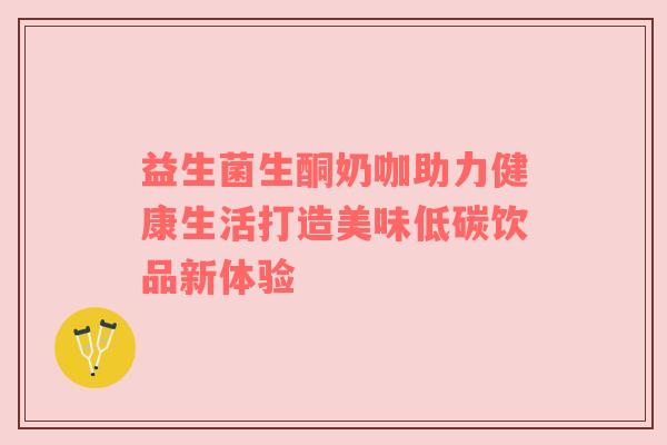益生菌生酮奶咖助力健康生活打造美味低碳饮品新体验