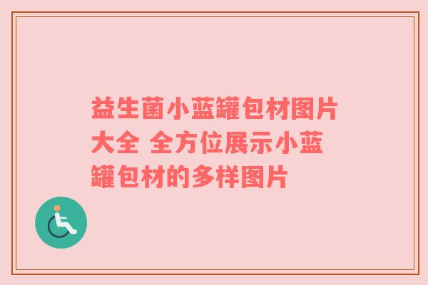 益生菌小蓝罐包材图片大全 全方位展示小蓝罐包材的多样图片