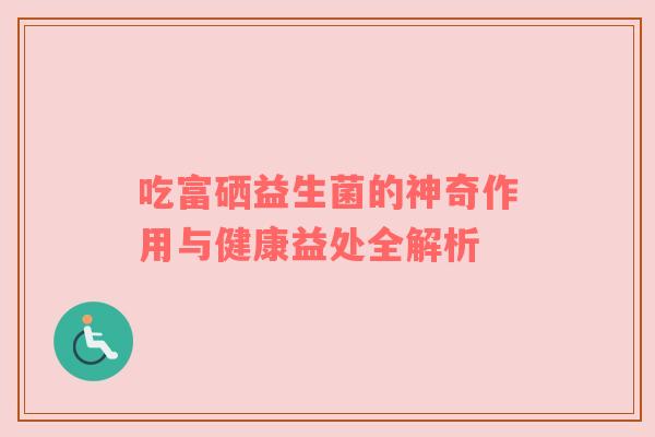 吃富硒益生菌的神奇作用与健康益处全解析