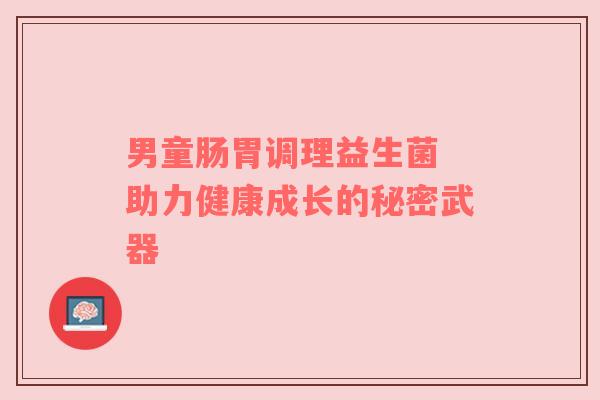 男童肠胃调理益生菌 助力健康成长的秘密武器