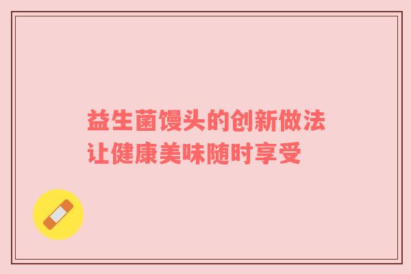 益生菌馒头的创新做法让健康美味随时享受