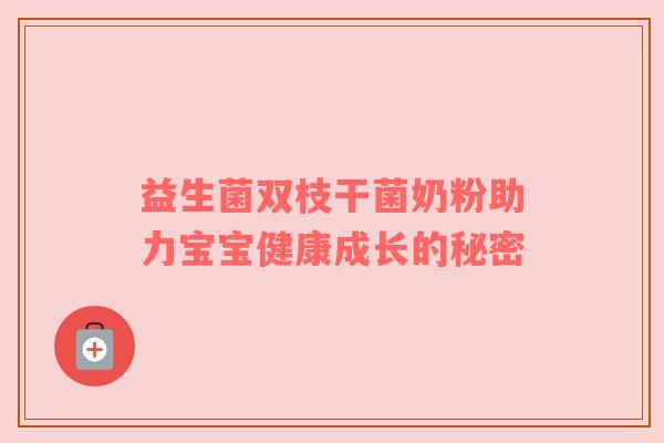 益生菌双枝干菌奶粉助力宝宝健康成长的秘密