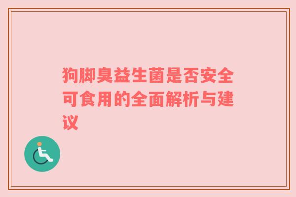 狗脚臭益生菌是否安全可食用的全面解析与建议