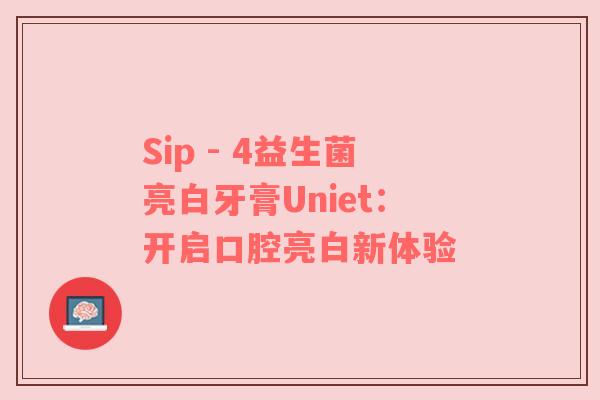Sip - 4益生菌亮白牙膏Uniet：开启口腔亮白新体验