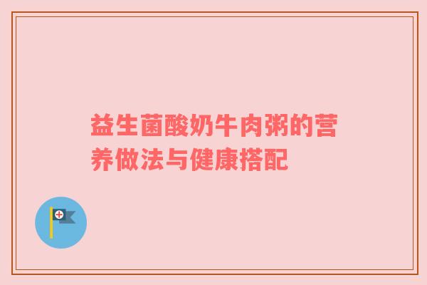 益生菌酸奶牛肉粥的营养做法与健康搭配