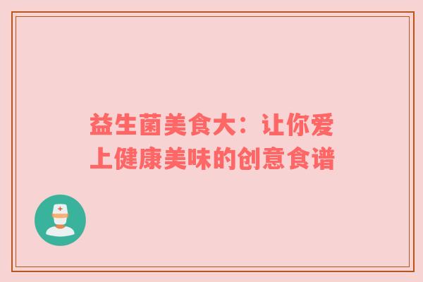 益生菌美食大：让你爱上健康美味的创意食谱
