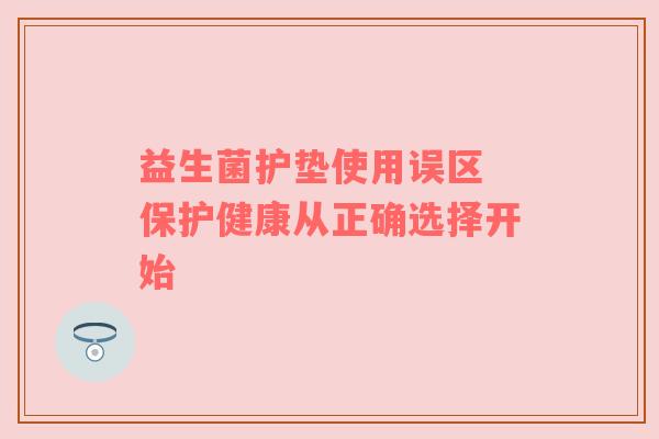 益生菌护垫使用误区 保护健康从正确选择开始