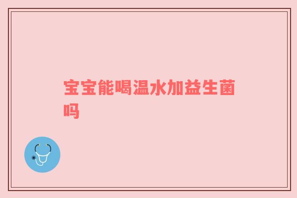 宝宝能喝温水加益生菌吗