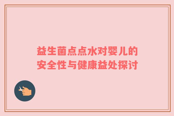 益生菌点点水对婴儿的安全性与健康益处探讨