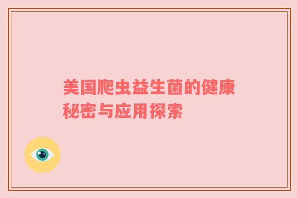 美国爬虫益生菌的健康秘密与应用探索