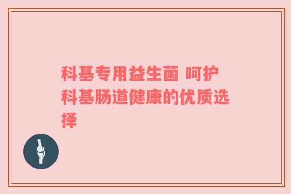 科基专用益生菌 呵护科基肠道健康的优质选择