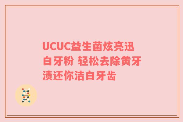 UCUC益生菌炫亮迅白牙粉 轻松去除黄牙渍还你洁白牙齿