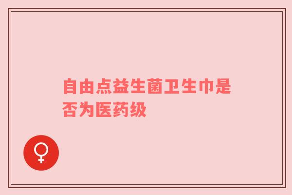 自由点益生菌卫生巾是否为医药级