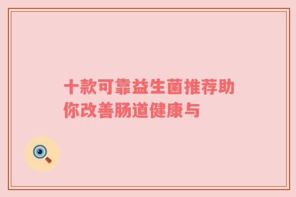十款可靠益生菌推荐助你改善肠道健康与