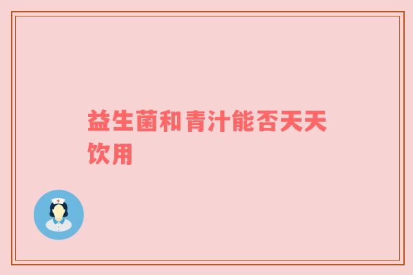 益生菌和青汁能否天天饮用