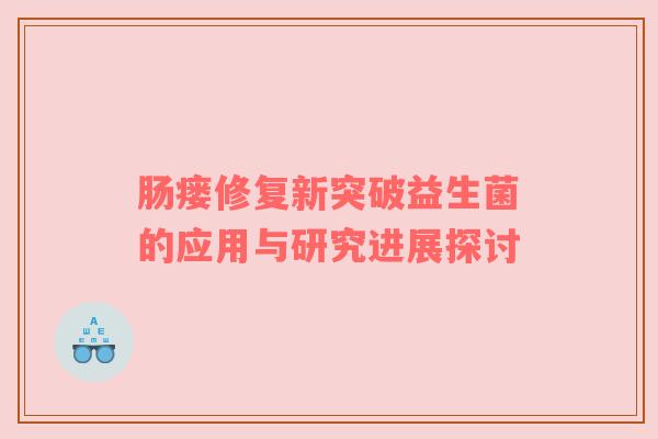 肠瘘修复新突破益生菌的应用与研究进展探讨