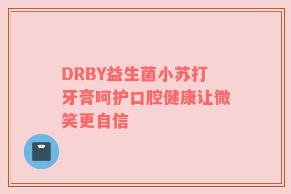 DRBY益生菌小苏打牙膏呵护口腔健康让微笑更自信